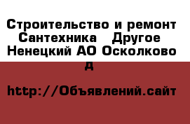 Строительство и ремонт Сантехника - Другое. Ненецкий АО,Осколково д.